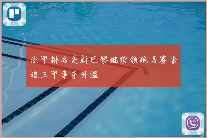 法甲排名更新巴黎继续领跑马赛紧追三甲争夺升温