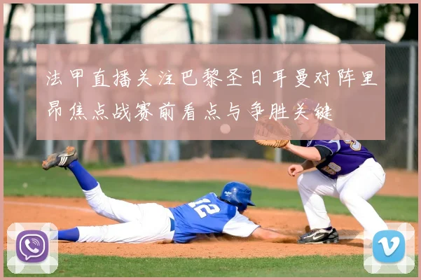 法甲直播关注巴黎圣日耳曼对阵里昂焦点战赛前看点与争胜关键