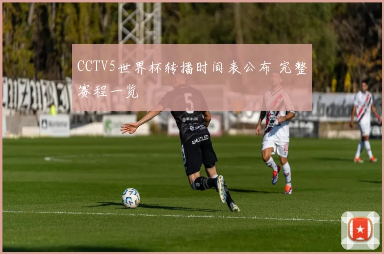 CCTV5世界杯转播时间表公布 完整赛程一览
