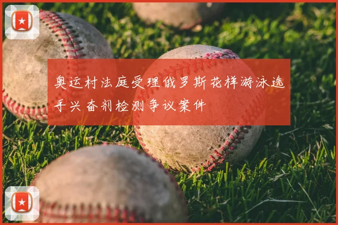 奥运村法庭受理俄罗斯花样游泳选手兴奋剂检测争议案件