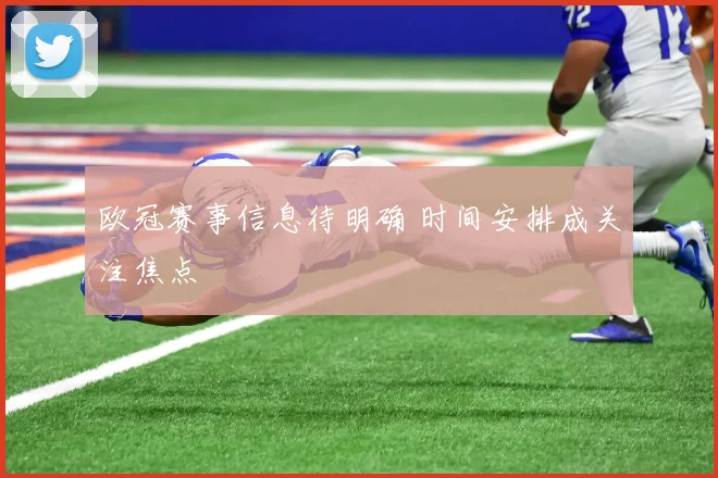 欧冠赛事信息待明确 时间安排成关注焦点