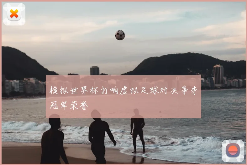 模拟世界杯打响虚拟足球对决争夺冠军荣誉