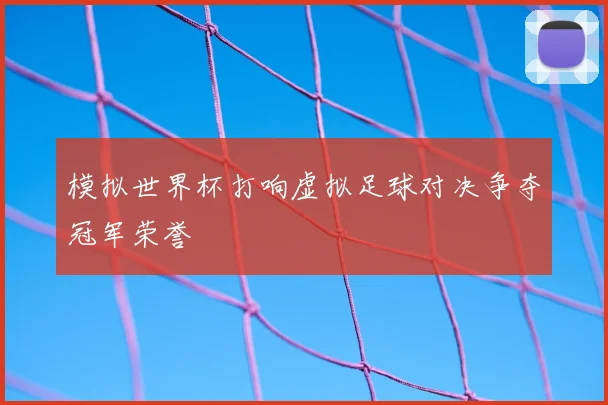 模拟世界杯打响虚拟足球对决争夺冠军荣誉