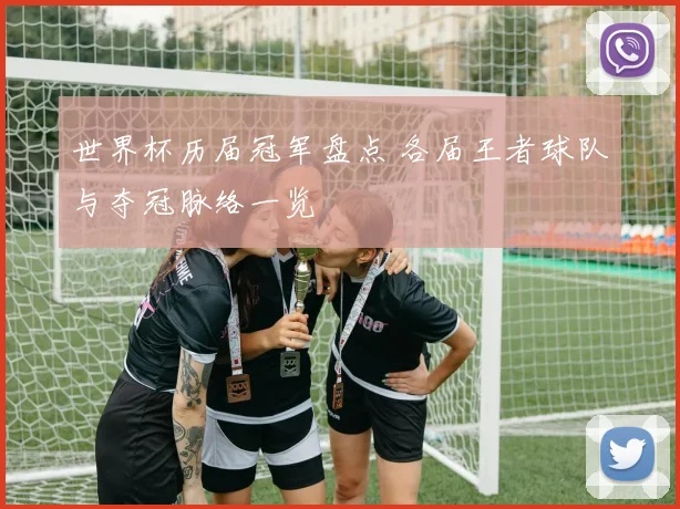 世界杯历届冠军盘点 各届王者球队与夺冠脉络一览