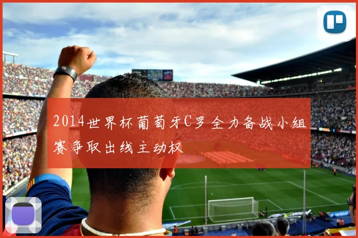 2014世界杯葡萄牙C罗全力备战小组赛争取出线主动权