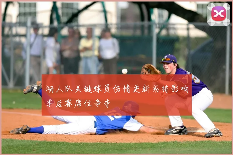 湖人队关键球员伤情更新或将影响季后赛席位争夺