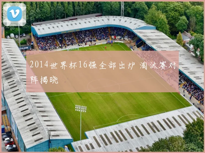 2014世界杯16强全部出炉 淘汰赛对阵揭晓