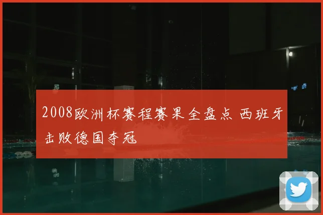 2008欧洲杯赛程赛果全盘点 西班牙击败德国夺冠