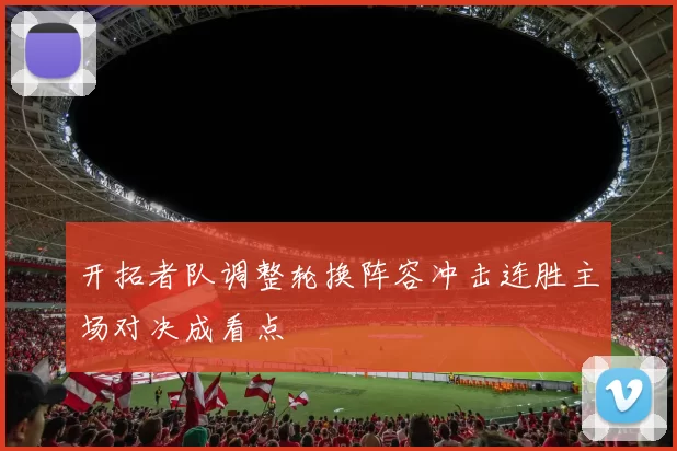 开拓者队调整轮换阵容冲击连胜主场对决成看点
