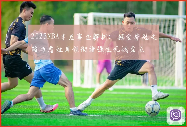 2023NBA季后赛全解析：掘金夺冠之路与詹杜库领衔诸强生死战盘点