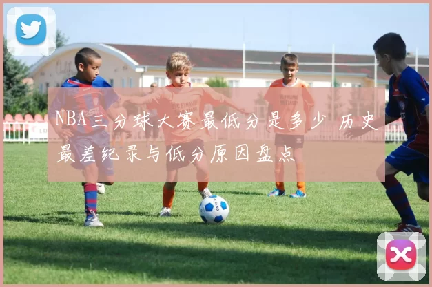 NBA三分球大赛最低分是多少 历史最差纪录与低分原因盘点