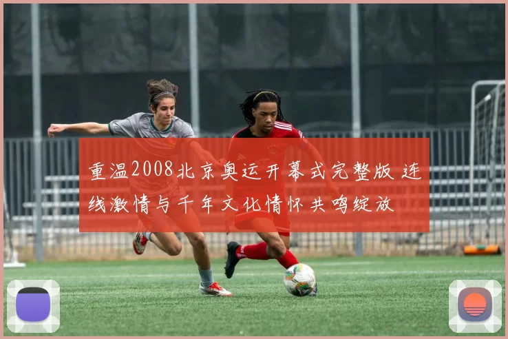 重温2008北京奥运开幕式完整版 连线激情与千年文化情怀共鸣绽放