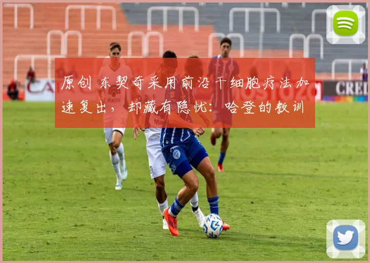 原创 东契奇采用前沿干细胞疗法加速复出，却藏有隐忧：哈登的教训不能忽视