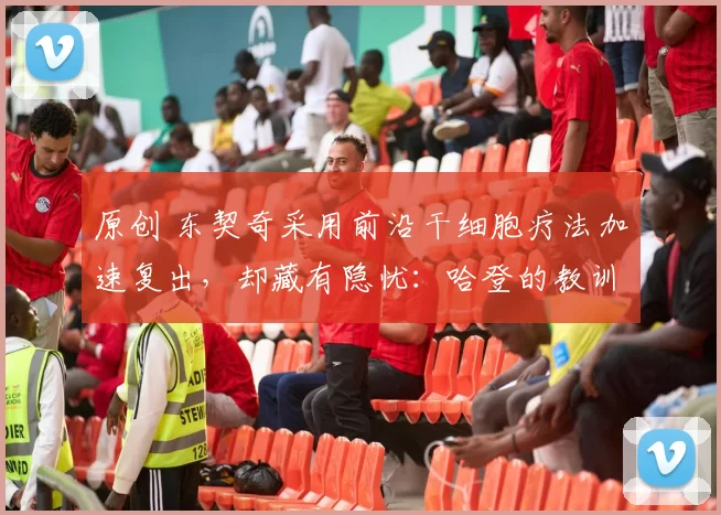 原创 东契奇采用前沿干细胞疗法加速复出,却藏有隐忧:哈登的教训不能忽视