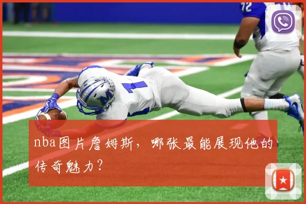 nba图片詹姆斯,哪张最能展现他的传奇魅力?