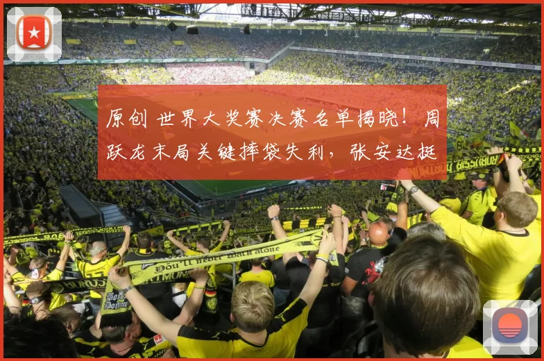 原创 世界大奖赛决赛名单揭晓！周跃龙末局关键摔袋失利，张安达挺进球员锦标赛