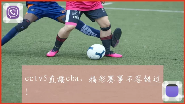 cctv5直播cba，精彩赛事不容错过！