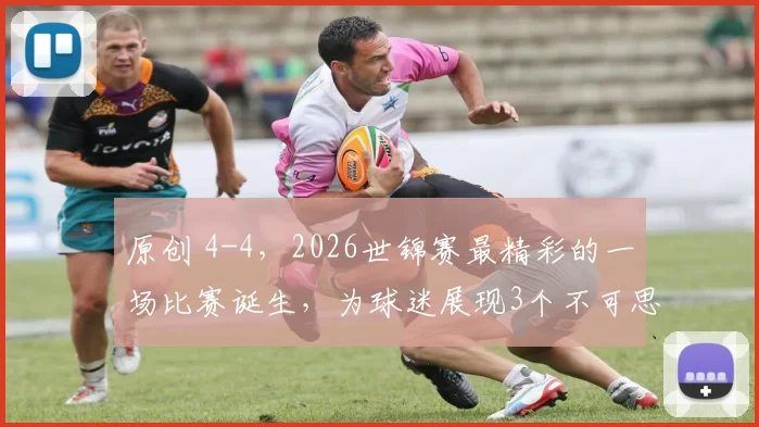 原创 4-4，2026世锦赛最精彩的一场比赛诞生，为球迷展现3个不可思议