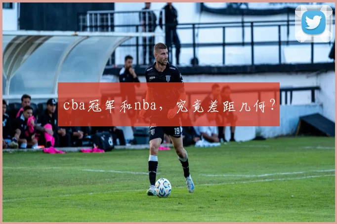 cba冠军和nba,究竟差距几何?