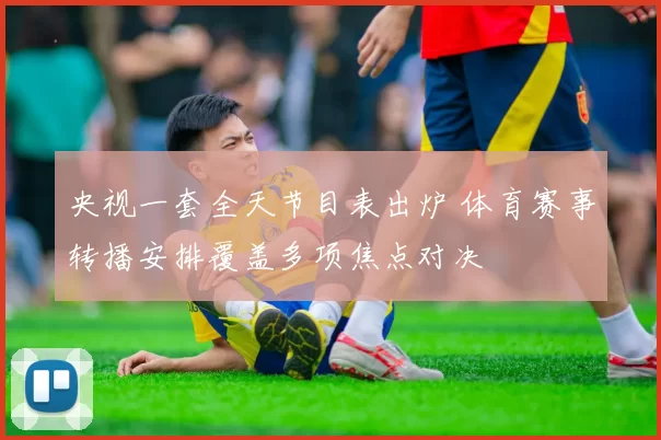 央视一套全天节目表出炉 体育赛事转播安排覆盖多项焦点对决