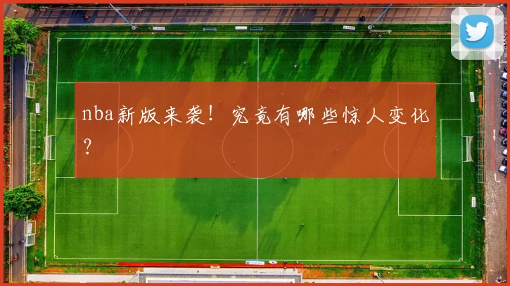 nba新版来袭!究竟有哪些惊人变化?