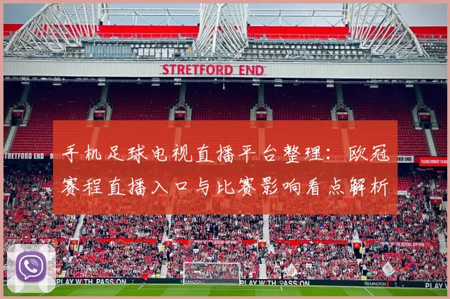 手机足球电视直播平台整理:欧冠赛程直播入口与比赛影响看点解析