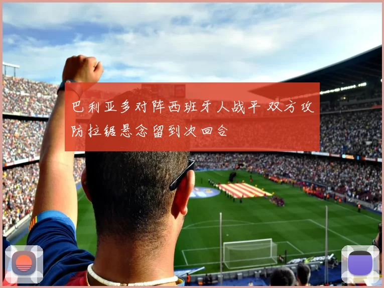 巴利亚多对阵西班牙人战平 双方攻防拉锯悬念留到次回合