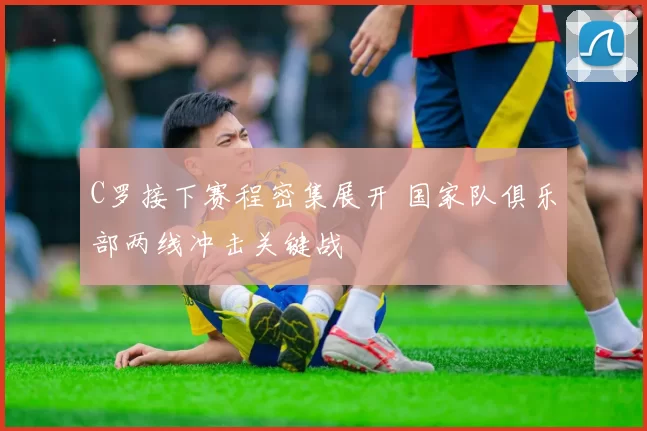 C罗接下赛程密集展开 国家队俱乐部两线冲击关键战