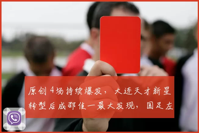 原创 4场持续爆发，大连天才新星转型后成邵佳一最大发现，国足左路又添猛将